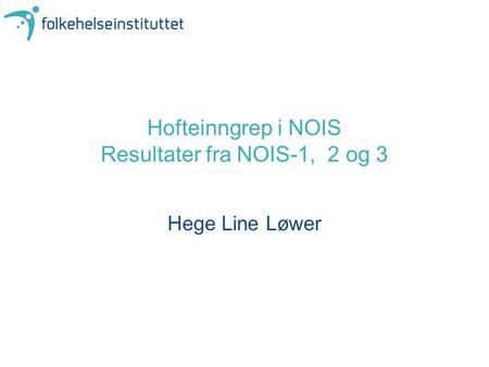 Hofteinngrep i NOIS Resultater fra NOIS-1, 2 og 3 Hege Line Løwer.