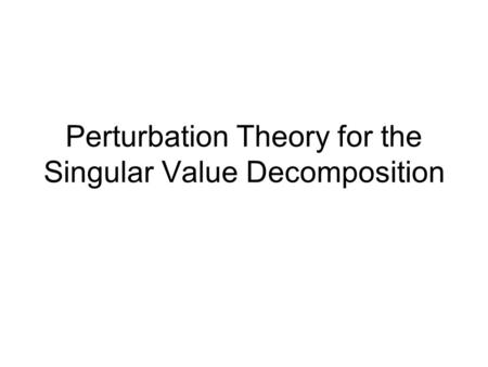 Perturbation Theory for the Singular Value Decomposition.