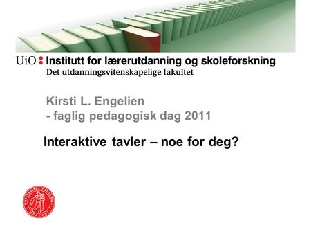 Kirsti L. Engelien - faglig pedagogisk dag 2011 Interaktive tavler – noe for deg?