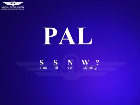 PAL SSNW?SSNW? ame hitew rapping. Hva er PAL? Prosjekt for Allmennflyging og Luftsport Startet i 2000 Deltagere –Luftfartstilsynet –NAK / NLF –EAA –AOPA.