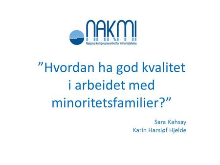 ”Hvordan ha god kvalitet i arbeidet med minoritetsfamilier?” Sara Kahsay Karin Harsløf Hjelde.