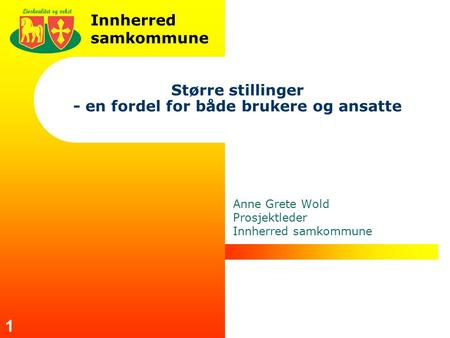 Innherred samkommune 1 Større stillinger - en fordel for både brukere og ansatte Anne Grete Wold Prosjektleder Innherred samkommune.