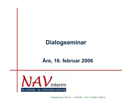 Dialogseminar Åre 15. – 16.02.06 – NAV v/Jostein Solberg Dialogseminar Åre, 16. februar 2006.