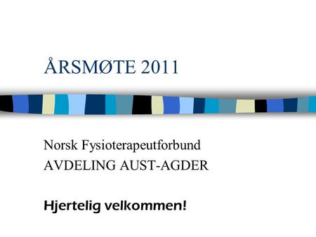 ÅRSMØTE 2011 Norsk Fysioterapeutforbund AVDELING AUST-AGDER Hjertelig velkommen!