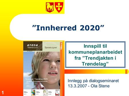 1 ”Innherred 2020” Innspill til kommuneplanarbeidet fra ”Trendjakten i Trøndelag” Innlegg på dialogseminaret 13.3.2007 - Ola Stene.