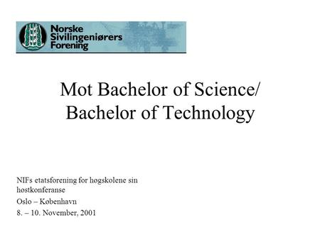 Mot Bachelor of Science/ Bachelor of Technology NIFs etatsforening for høgskolene sin høstkonferanse Oslo – København 8. – 10. November, 2001.