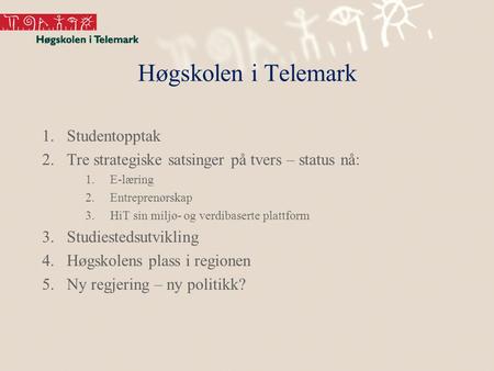 Høgskolen i Telemark 1.Studentopptak 2.Tre strategiske satsinger på tvers – status nå: 1.E-læring 2.Entreprenørskap 3.HiT sin miljø- og verdibaserte plattform.