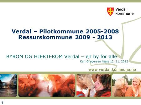 1 Verdal – Pilotkommune 2005-2008 Ressurskommune 2009 - 2013 BYROM OG HJERTEROM Verdal – en by for alle Kari Gregersen Næss 12. 11. 2012.