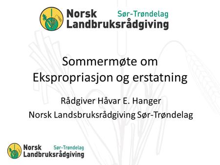 Sommermøte om Ekspropriasjon og erstatning Rådgiver Håvar E. Hanger Norsk Landsbruksrådgiving Sør-Trøndelag.