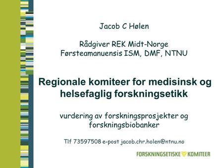 Jacob C Hølen Rådgiver REK Midt-Norge Førsteamanuensis ISM, DMF, NTNU Regionale komiteer for medisinsk og helsefaglig forskningsetikk vurdering av.