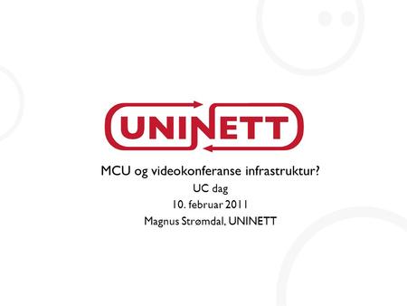 MCU og videokonferanse infrastruktur? UC dag 10. februar 2011 Magnus Strømdal, UNINETT.