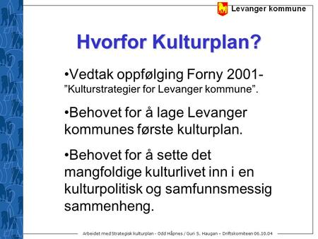 Hvorfor Kulturplan? Vedtak oppfølging Forny 2001- ”Kulturstrategier for Levanger kommune”. Behovet for å lage Levanger kommunes første kulturplan. Behovet.