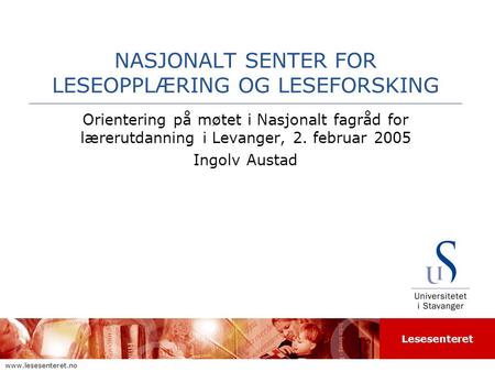 Lesesenteret www.lesesenteret.no NASJONALT SENTER FOR LESEOPPLÆRING OG LESEFORSKING Orientering på møtet i Nasjonalt fagråd for lærerutdanning i Levanger,
