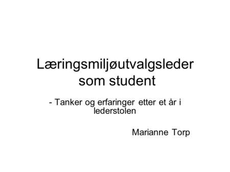 Læringsmiljøutvalgsleder som student - Tanker og erfaringer etter et år i lederstolen Marianne Torp.