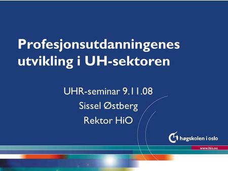 Høgskolen i Oslo Profesjonsutdanningenes utvikling i UH-sektoren UHR-seminar 9.11.08 Sissel Østberg Rektor HiO.