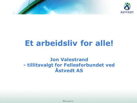 Et arbeidsliv for alle! Jon Valestrand - tillitsvalgt for Fellesforbundet ved Åstvedt AS.