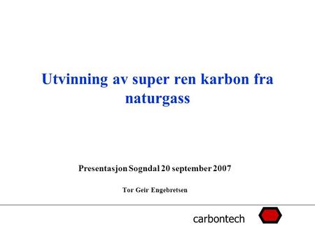 Carbontech Utvinning av super ren karbon fra naturgass Presentasjon Sogndal 20 september 2007 Tor Geir Engebretsen.