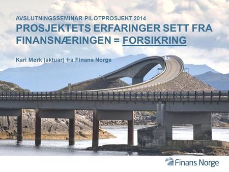 Avslutningsseminar pilotprosjekt 2014 Prosjektets erfaringer sett fra finansnæringen = Forsikring Kari Mørk (aktuar) fra Finans Norge.