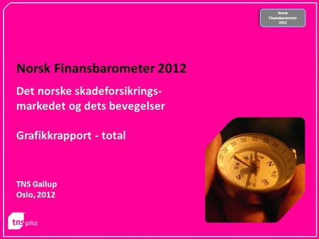 Norsk Finansbarometer 2012 Norsk Finansbarometer 2012 Norsk Finansbarometer 2012 TNS Gallup Oslo, 2012 Det norske skadeforsikrings- markedet og dets bevegelser.