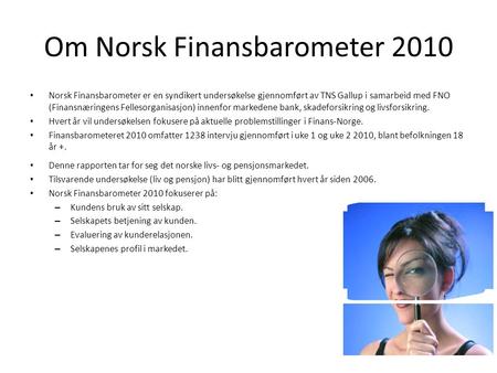 Om Norsk Finansbarometer 2010 Norsk Finansbarometer er en syndikert undersøkelse gjennomført av TNS Gallup i samarbeid med FNO (Finansnæringens Fellesorganisasjon)