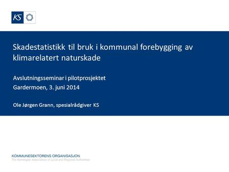 Skadestatistikk til bruk i kommunal forebygging av klimarelatert naturskade Avslutningsseminar i pilotprosjektet Gardermoen, 3. juni 2014 Ole Jørgen Grann,