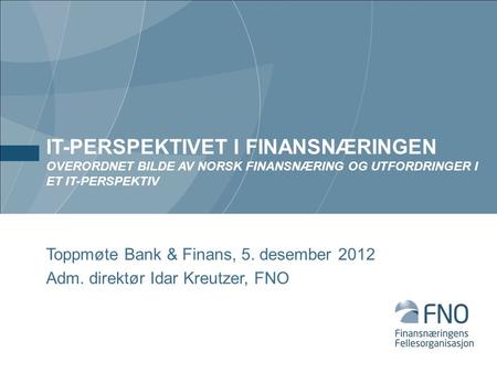 IT-perspektivet i Finansnæringen Overordnet bilde av norsk finansnæring og utfordringer i et IT-perspektiv Toppmøte Bank & Finans, 5. desember 2012 Adm.
