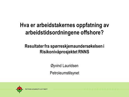 Hva er arbeidstakernes oppfatning av arbeidstidsordningene offshore? Resultater fra spørreskjemaundersøkelsen i Risikonivåprosjektet RNNS Øyvind Lauridsen.