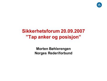 Sikkerhetsforum 20.09.2007 ”Tap anker og posisjon” Morten Bøhlerengen Norges Rederiforbund.