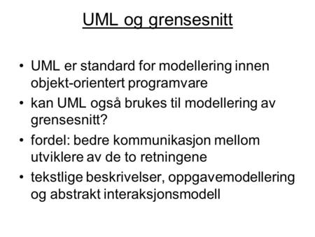UML og grensesnitt UML er standard for modellering innen objekt-orientert programvare kan UML også brukes til modellering av grensesnitt? fordel: bedre.
