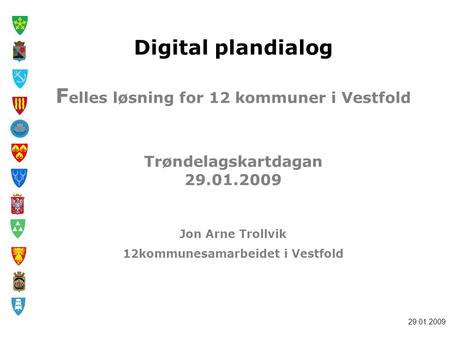 Digital plandialog Felles løsning for 12 kommuner i Vestfold Trøndelagskartdagan 29.01.2009 Jon Arne Trollvik 12kommunesamarbeidet i Vestfold.