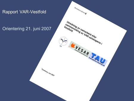 Rapport VAR-Vestfold Orientering 21. juni 2007. 16. mai Hvorfor? De tre selskapenes oppdrag er å levere viktige samfunnstjenester med høy kvalitet til.