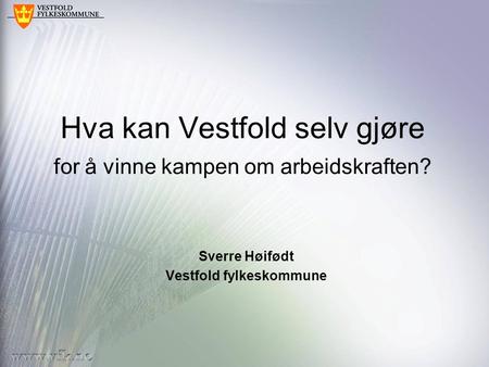 Hva kan Vestfold selv gjøre for å vinne kampen om arbeidskraften? Sverre Høifødt Vestfold fylkeskommune.