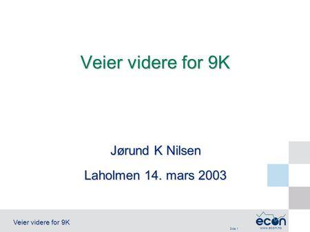 Side 1 Veier videre for 9K www.econ.no Jørund K Nilsen Laholmen 14. mars 2003 Veier videre for 9K.