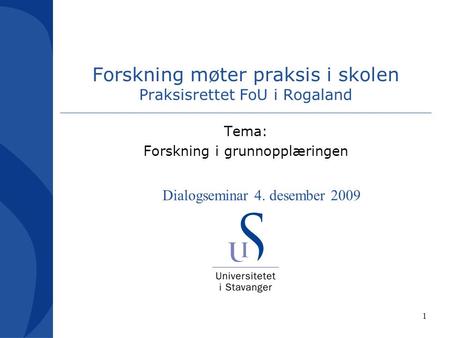 1 Forskning møter praksis i skolen Praksisrettet FoU i Rogaland Tema: Forskning i grunnopplæringen Dialogseminar 4. desember 2009.
