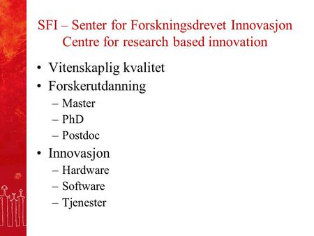 SFI – Senter for Forskningsdrevet Innovasjon Centre for research based innovation Vitenskaplig kvalitet Forskerutdanning –Master –PhD –Postdoc Innovasjon.
