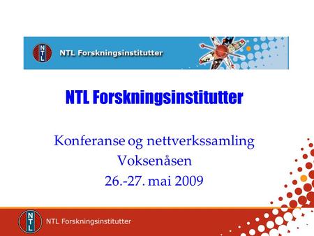 NTL Forskningsinstitutter Konferanse og nettverkssamling Voksenåsen 26.-27. mai 2009.