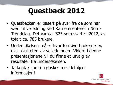 Questback 2012 Questbacken er basert på svar fra de som har vært til veiledning ved Karrieresenteret i Nord- Trøndelag. Det var ca. 325 som svarte i 2012,