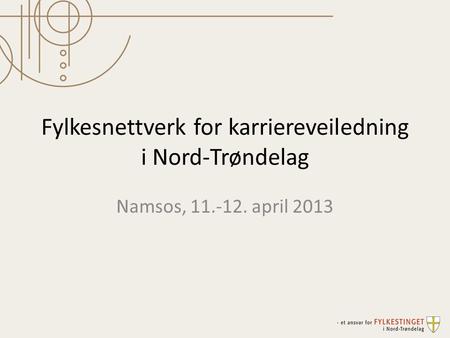 Fylkesnettverk for karriereveiledning i Nord-Trøndelag Namsos, 11.-12. april 2013.