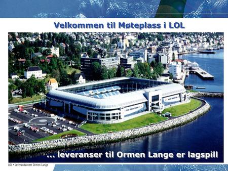 Velkommen til Møteplass i LOL... leveranser til Ormen Lange er lagspill.