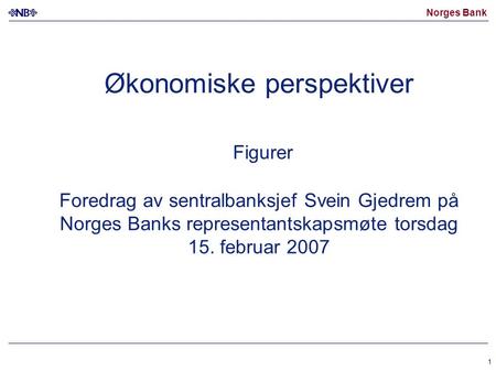 Norges Bank 1 Økonomiske perspektiver Figurer Foredrag av sentralbanksjef Svein Gjedrem på Norges Banks representantskapsmøte torsdag 15. februar 2007.