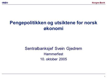 Norges Bank 1 Pengepolitikken og utsiktene for norsk økonomi Sentralbanksjef Svein Gjedrem Hammerfest 10. oktober 2005.