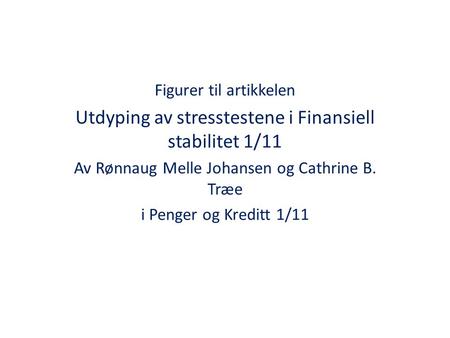 Figurer til artikkelen Utdyping av stresstestene i Finansiell stabilitet 1/11 Av Rønnaug Melle Johansen og Cathrine B. Træe i Penger og Kreditt 1/11.