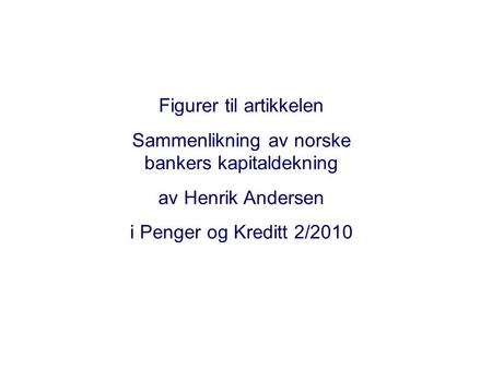 Figurer til artikkelen Sammenlikning av norske bankers kapitaldekning av Henrik Andersen i Penger og Kreditt 2/2010.
