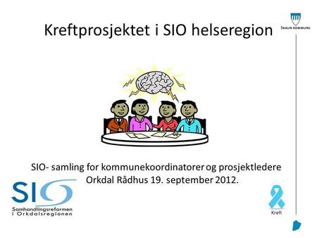 Kreftprosjektet i SIO helseregion SIO- samling for kommunekoordinatorer og prosjektledere Orkdal Rådhus 19. september 2012.