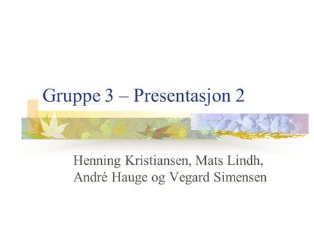 Gruppe 3 – Presentasjon 2 Henning Kristiansen, Mats Lindh, André Hauge og Vegard Simensen.