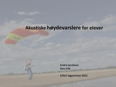 1 Akustiske høydevarslere for elever Endre Jacobsen Voss FSK F/NLF fagseminar 2012.