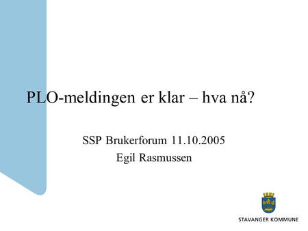 PLO-meldingen er klar – hva nå? SSP Brukerforum 11.10.2005 Egil Rasmussen.