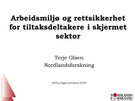 Arbeidsmiljø og rettsikkerhet for tiltaksdeltakere i skjermet sektor Terje Olsen Nordlandsforskning ASVLs fagkonferanse 2009.