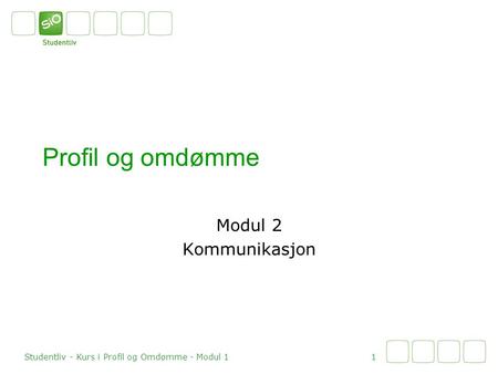 Profil og omdømme Modul 2 Kommunikasjon 1 Studentliv - Kurs i Profil og Omdømme - Modul 1.