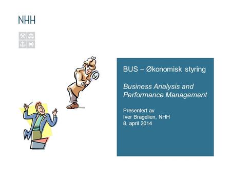 BUS – Økonomisk styring Business Analysis and Performance Management Presentert av Iver Bragelien, NHH 8. april 2014.